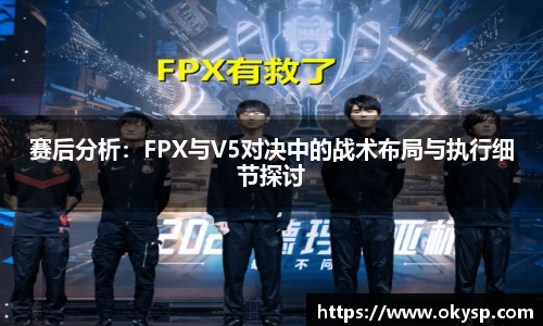 bwin赛后分析：FPX与V5对决中的战术布局与执行细节探讨