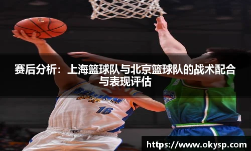 bwin赛后分析：上海篮球队与北京篮球队的战术配合与表现评估