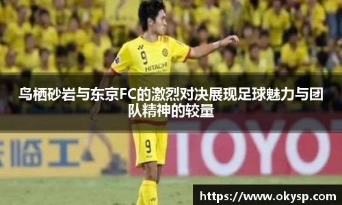 bwin鸟栖砂岩与东京FC的激烈对决展现足球魅力与团队精神的较量
