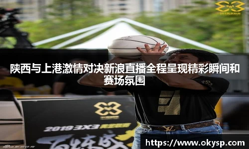 bwin陕西与上港激情对决新浪直播全程呈现精彩瞬间和赛场氛围