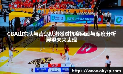 bwinCBA山东队与青岛队激烈对抗赛回顾与深度分析展望未来表现
