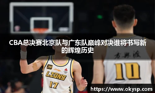 bwinCBA总决赛北京队与广东队巅峰对决谁将书写新的辉煌历史